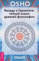 Беседы о Гераклите: тайный смысл древней философии