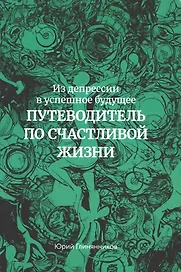 Из депрессии в успешное будущее. Путеводитель по счастливой жизни