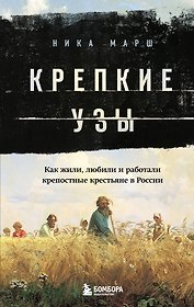 Крепкие узы. Как жили, любили и работали крепостные крестьяне в России