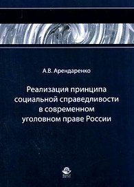 Реализация принципа социальной справедливости в современном уголовном праве России Монография (мягк). Арендаренко А. (УчКнига)