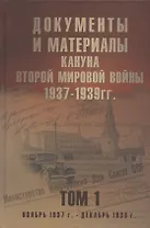 Документы и материалы кануна Второй мировой войны. 1937-1939 гг. В двух томах. Том 1 Ноябрь 1937 - декабрь 1939 г.