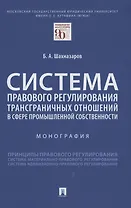 Система правового регулирования трансграничных отношений в сфере промышленной собственности. Монография
