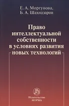 Право интеллектуальной собственности в условиях современных новых технологий: монография