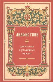 Акафистник для чтения в различных нуждах