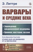 Варвары и Средние века: Зарождение средневековой медицины. Хроники, мистерии, поэзия