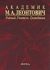 Академик М.А. Леонтович: Ученый. Учитель. Гражданин.