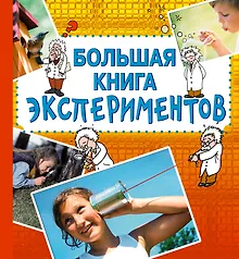 Большая книга экспериментов / Для детей от 10 лет