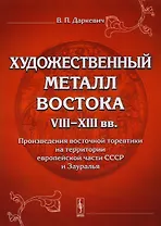 Художественный металл Востока VIII-XIII вв.: Произведения восточной торевтики на территории европейской части СССР и Зауралья