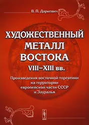 Художественный металл Востока VIII-XIII вв.: Произведения восточной торевтики на территории европейской части СССР и Зауралья