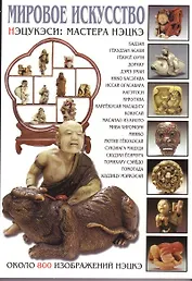 Мировое искусство: Нэцукэси: Мастера нэцкэ, около 800 изображений нэцкэ