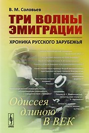 Три волны эмиграции: Хроника Русского зарубежья: Одиссея длиною в век