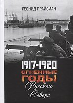 1917-1920. Огненные годы Русского Севера
