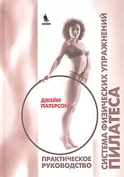 Система физических упражнений Пилатеса при дефектах осанки и последствиях заболеваний и травм. Практическое руководство
