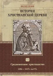 История христианской церкви. Том VI. Средневековое христианство. От Бонифация VIII до протестантской Реформации. 1294-1517 г. по Р.Х.