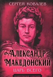 Александр Македонский. Царь Всего