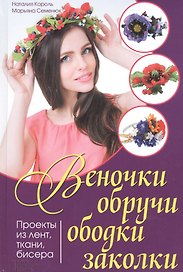 Веночки, обручи, ободки, заколки. Проекты из лент, ткани, бисера