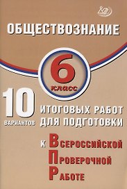 Обществознание. 6 класс. 10 вариантов итоговых работ для подготовки к Всероссийской проверочной работе