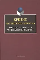 Кризис литературоцентризма. Утрата идентичности vs. новые возможности. Монография