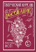 Творческий курс по рисованию. Рисуем всё! - 0