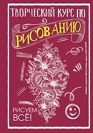 Творческий курс по рисованию. Рисуем всё!