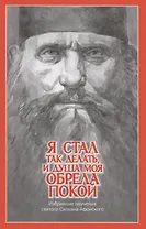 "Я стал так делать, и душа моя обрела покой". Избранные поучения святого Силуана Афонского