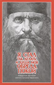 "Я стал так делать, и душа моя обрела покой". Избранные поучения святого Силуана Афонского