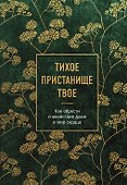 Тихое пристанище Твое. Как обрести спокойствие души и мир сердца - 0