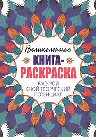 Великолепная книга - раскраска. Раскрой свой творческий потенциал