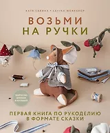 Возьми на ручки. Первая книга по рукоделию в формате сказки