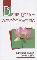 Ваша цель - освобождение. Единство мысли, слова и дела