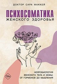 Психосоматика женского здоровья. Нейробиология женского тела и мифы: от гормонов до мышления