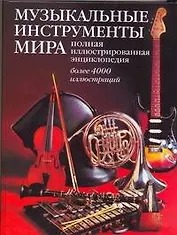 Музыкальные инструменты мира: Полная иллюстрированная энциклопедия: более 4000 иллюстраций