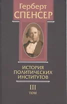 Политические сочинения В 5 тт. Т.3 История политических институтов (Спенсер)
