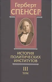 Политические сочинения В 5 тт. Т.3 История политических институтов (Спенсер)