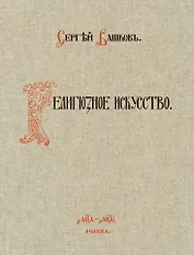 Религиозное искусство: сборник работ церковной и гражданской утвари, исполненной Товариществом П.И. Оловянишникова и сыновья. 1901-1910: репринтное издание