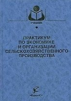 Практикум по экономике и организации сельскохозяйственного производства (Учебники и учебные пособия для студентов вузов). Сагайдак А. и др. (КолосС)