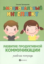 Эмоциональный интеллект.Развитие продуктивной коммуникации:рабочая тетрадь