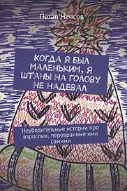 Когда я был маленьким, я штаны на голову не надевал. Неубедительные истории про взрослых, перевранные ими самими