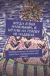 Когда я был маленьким, я штаны на голову не надевал. Неубедительные истории про взрослых, перевранные ими самими