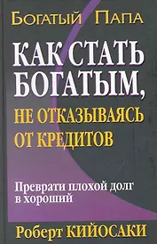 Как стать богатым, не отказываясь от кредитов. 2-е издание