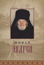 Монах Андрей. Жизнеописание. Воспоминания духовных чад. Молитвы и советы
