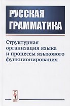 Русская грамматика. Структурная организация языка и процессы языкового функционирования