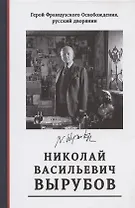 Герой Французского Освобождения, русский дворянин Николай Васильевич Вырубов. Источники и исследования. Коллективная монография