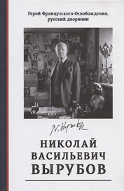 Герой Французского Освобождения, русский дворянин Николай Васильевич Вырубов. Источники и исследования. Коллективная монография