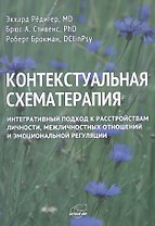 Контекстуальная схематерапия. Интегративный подход к расстройствам личности, межличностных отношений и эмоциональной регуляции