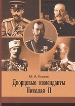 Дворцовые коменданты Николая II: дела и дни руководителей императорской охраны на рубеже XIX–XX вв.