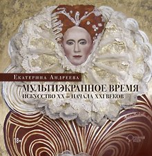Мультиэкранное время. Искусство ХХ-начала ХХI веков