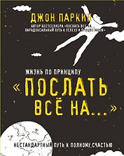 Жизнь по принципу «Послать все на...». (Нестандартный путь к полному счастью)