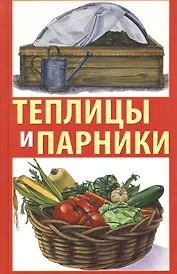 Теплицы и парники своими руками. Практическое руководство.