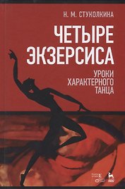 Четыре экзерсиса. Уроки характерного танца. Учебное пособие. 2-е издание, стереотипное